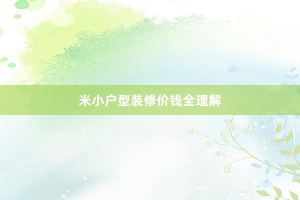 米小户型装修价钱全理解