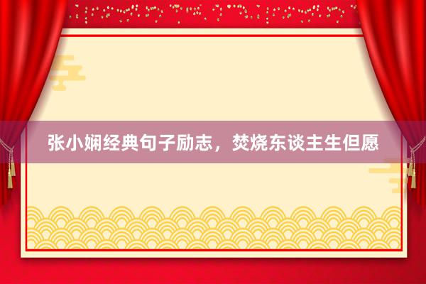 张小娴经典句子励志，焚烧东谈主生但愿